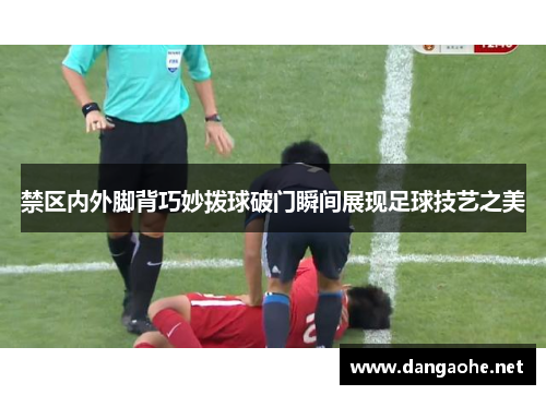 禁区内外脚背巧妙拨球破门瞬间展现足球技艺之美