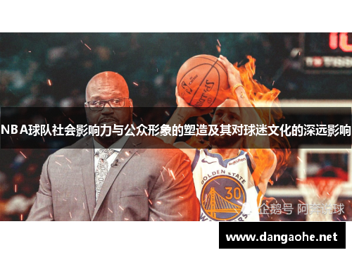 NBA球队社会影响力与公众形象的塑造及其对球迷文化的深远影响