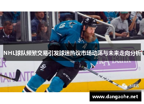 NHL球队频繁交易引发球迷热议市场动荡与未来走向分析