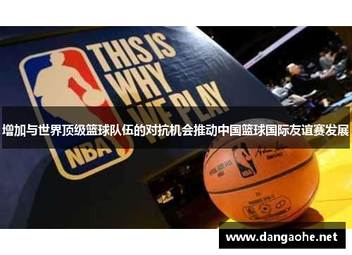 增加与世界顶级篮球队伍的对抗机会推动中国篮球国际友谊赛发展