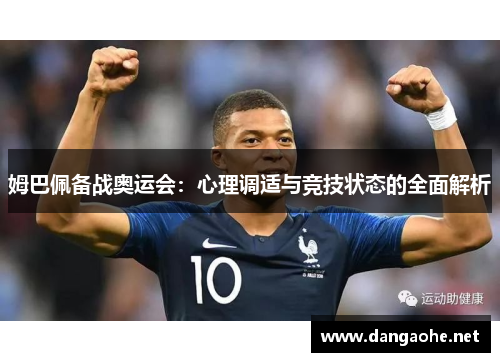 姆巴佩备战奥运会：心理调适与竞技状态的全面解析