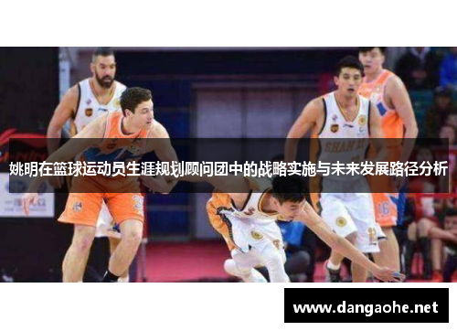 姚明在篮球运动员生涯规划顾问团中的战略实施与未来发展路径分析