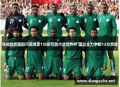 乌兹别克斯坦只需再拿1分即可首次进世界杯 国足全力争取12分晋级