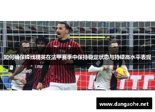 如何确保锋线精英在法甲赛季中保持稳定状态与持续高水平表现