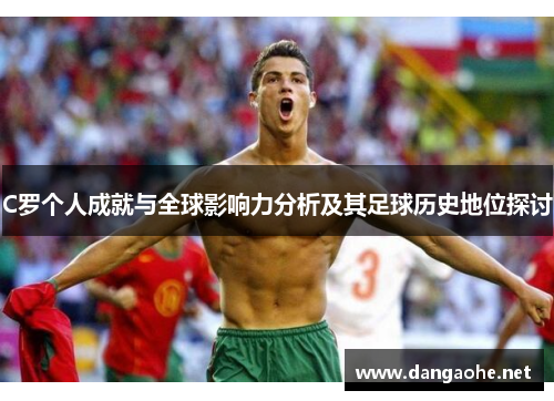 C罗个人成就与全球影响力分析及其足球历史地位探讨