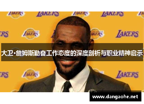 大卫·詹姆斯勤奋工作态度的深度剖析与职业精神启示