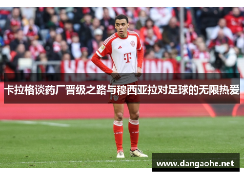 卡拉格谈药厂晋级之路与穆西亚拉对足球的无限热爱