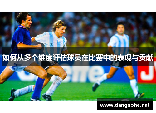 如何从多个维度评估球员在比赛中的表现与贡献
