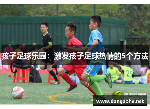 孩子足球乐园：激发孩子足球热情的5个方法