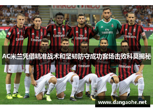 AC米兰凭借精准战术和坚韧防守成功客场击败科莫揭秘