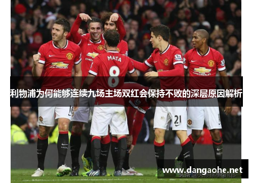 利物浦为何能够连续九场主场双红会保持不败的深层原因解析