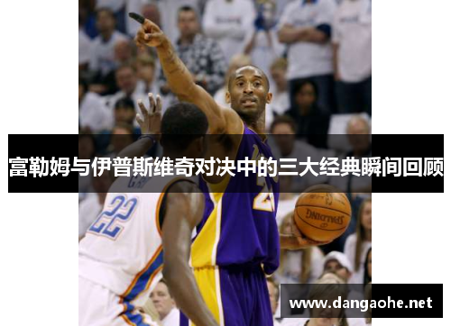 富勒姆与伊普斯维奇对决中的三大经典瞬间回顾