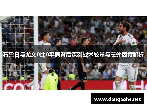 布鲁日与尤文0比0平局背后深刻战术较量与意外因素解析