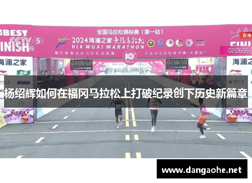 杨绍辉如何在福冈马拉松上打破纪录创下历史新篇章