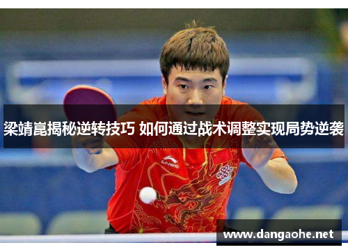梁靖崑揭秘逆转技巧 如何通过战术调整实现局势逆袭