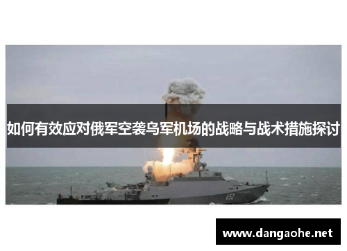 如何有效应对俄军空袭乌军机场的战略与战术措施探讨