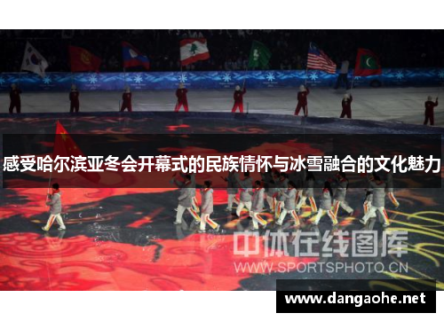 感受哈尔滨亚冬会开幕式的民族情怀与冰雪融合的文化魅力