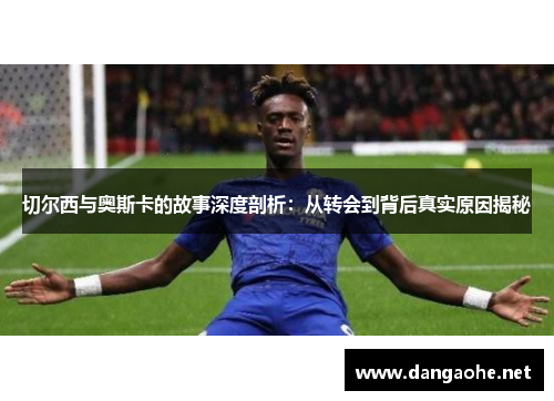 切尔西与奥斯卡的故事深度剖析：从转会到背后真实原因揭秘