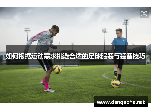 如何根据运动需求挑选合适的足球服装与装备技巧