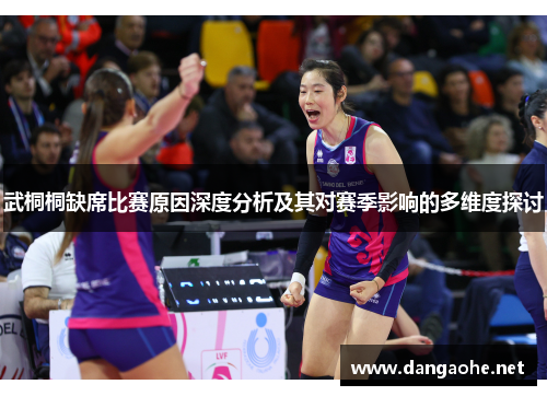 武桐桐缺席比赛原因深度分析及其对赛季影响的多维度探讨