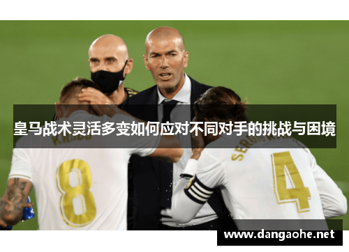 皇马战术灵活多变如何应对不同对手的挑战与困境