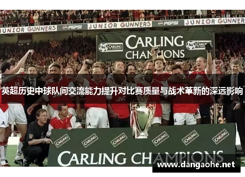 英超历史中球队间交流能力提升对比赛质量与战术革新的深远影响
