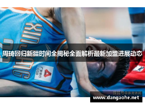 周琦回归新疆时间全揭秘全面解析最新加盟进展动态