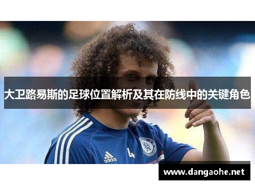 大卫路易斯的足球位置解析及其在防线中的关键角色